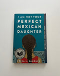 I Am Not Your Perfect Mexican Daughter by Erika Sanchez