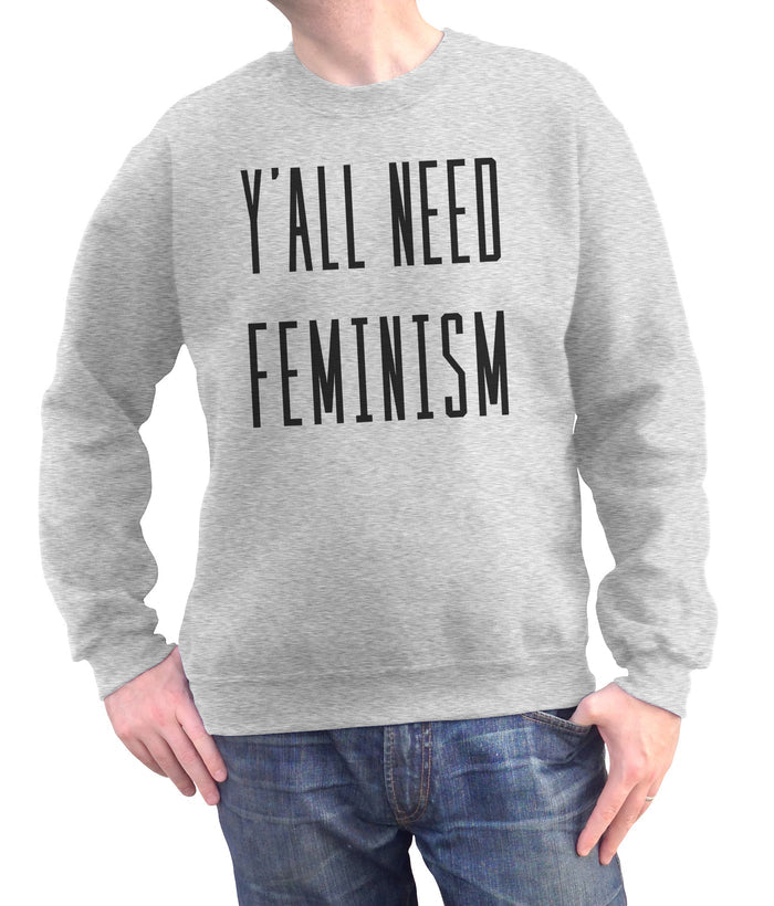 Unisex Y'All Need Feminism Sweatshirt - Funny Feminist Shirt