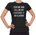 Women's Feed Me and Tell Me My Existence is an Illusion T-Shirt - Existentialism Shirt