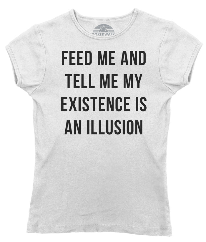 Women's Feed Me and Tell Me My Existence is an Illusion T-Shirt - Existentialism Shirt